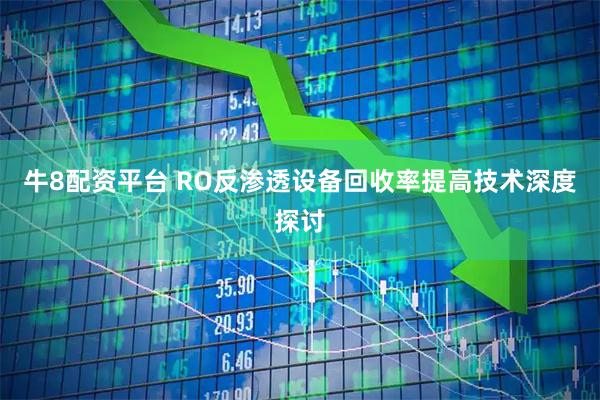 牛8配资平台 RO反渗透设备回收率提高技术深度探讨