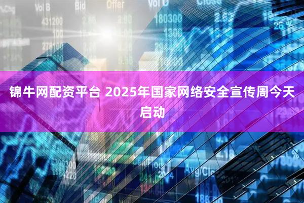 锦牛网配资平台 2025年国家网络安全宣传周今天启动