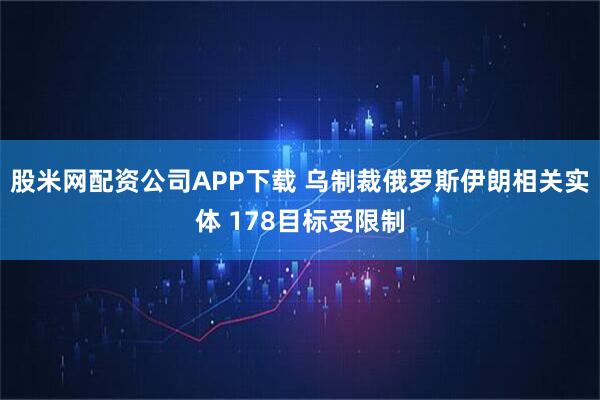 股米网配资公司APP下载 乌制裁俄罗斯伊朗相关实体 178目标受限制
