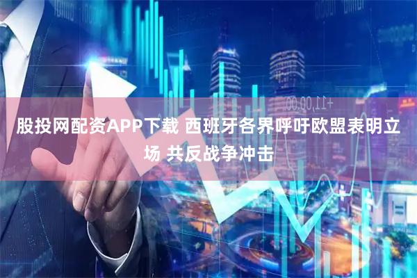股投网配资APP下载 西班牙各界呼吁欧盟表明立场 共反战争冲击