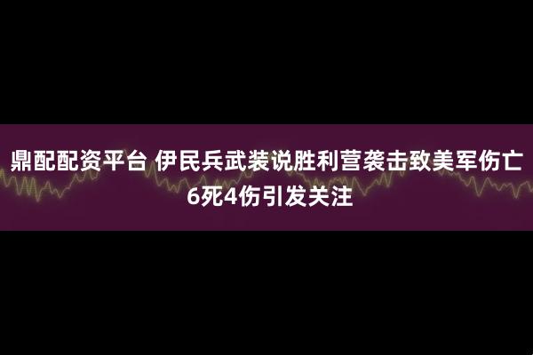 鼎配配资平台 伊民兵武装说胜利营袭击致美军伤亡 6死4伤引发关注