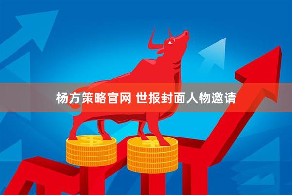 杨方策略官网 世报封面人物邀请