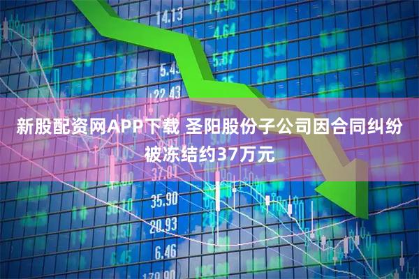 新股配资网APP下载 圣阳股份子公司因合同纠纷被冻结约37万元