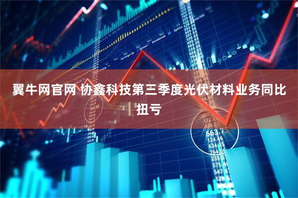 翼牛网官网 协鑫科技第三季度光伏材料业务同比扭亏
