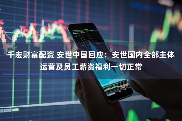千宏财富配资 安世中国回应：安世国内全部主体运营及员工薪资福利一切正常