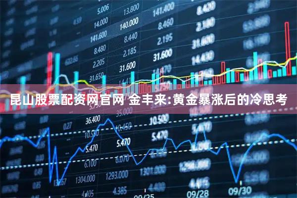昆山股票配资网官网 金丰来:黄金暴涨后的冷思考