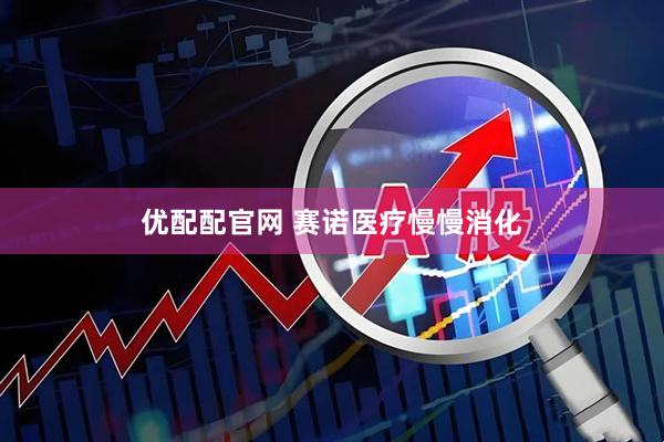 优配配官网 赛诺医疗慢慢消化