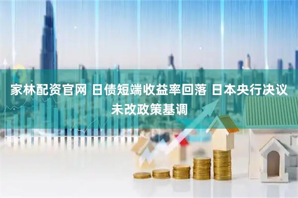 家林配资官网 日债短端收益率回落 日本央行决议未改政策基调