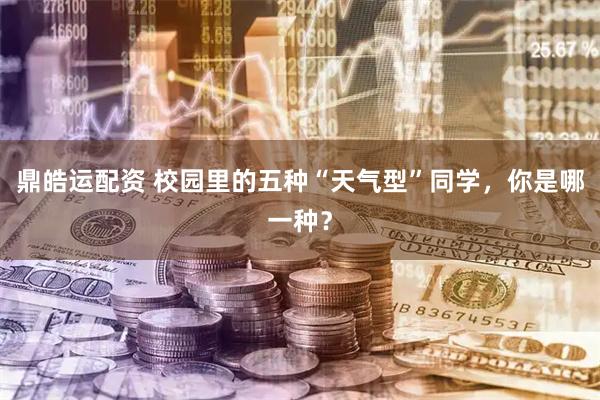 鼎皓运配资 校园里的五种“天气型”同学，你是哪一种？