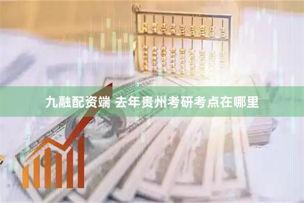 九融配资端 去年贵州考研考点在哪里