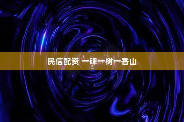 民信配资 一碑一树一香山