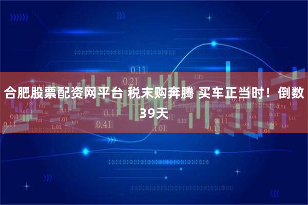 合肥股票配资网平台 税末购奔腾 买车正当时！倒数39天