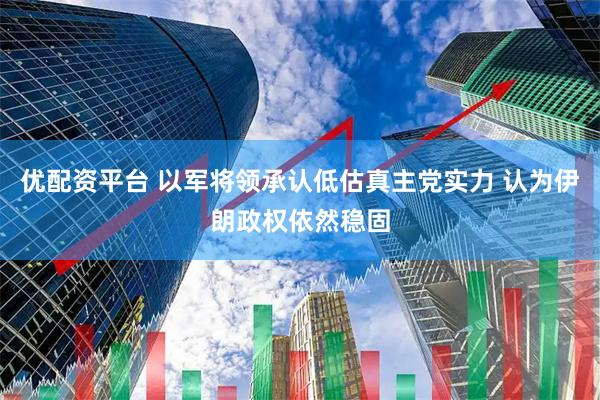 优配资平台 以军将领承认低估真主党实力 认为伊朗政权依然稳固