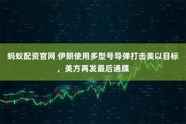 蚂蚁配资官网 伊朗使用多型号导弹打击美以目标，美方再发最后通牒