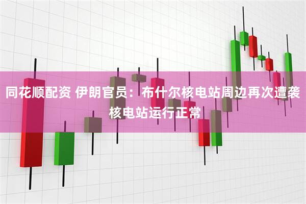 同花顺配资 伊朗官员：布什尔核电站周边再次遭袭 核电站运行正常