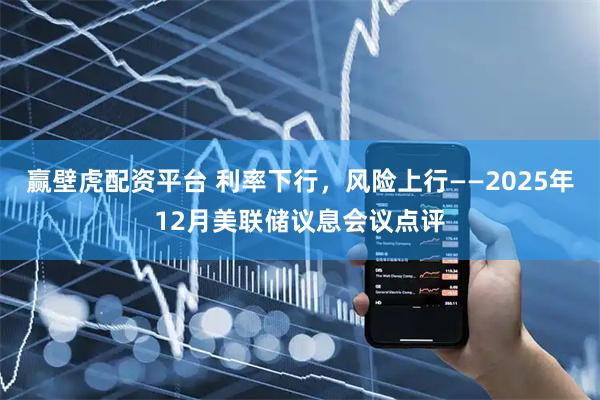 赢壁虎配资平台 利率下行，风险上行——2025年12月美联储议息会议点评