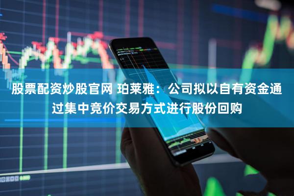 股票配资炒股官网 珀莱雅：公司拟以自有资金通过集中竞价交易方式进行股份回购
