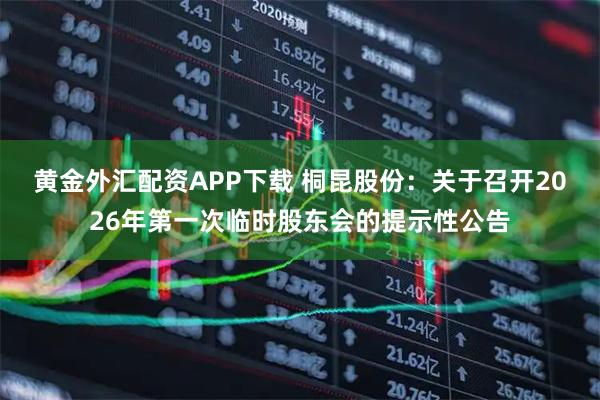 黄金外汇配资APP下载 桐昆股份：关于召开2026年第一次临时股东会的提示性公告