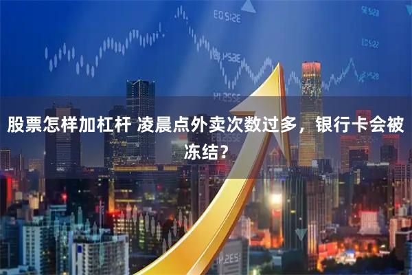 股票怎样加杠杆 凌晨点外卖次数过多，银行卡会被冻结？