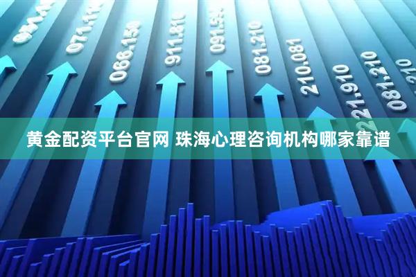 黄金配资平台官网 珠海心理咨询机构哪家靠谱
