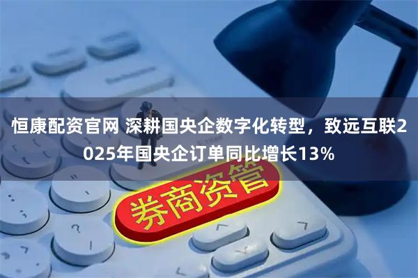恒康配资官网 深耕国央企数字化转型，致远互联2025年国央企订单同比增长13%