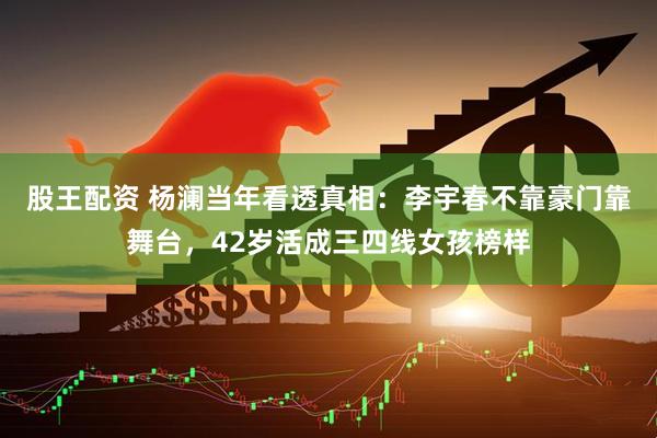 股王配资 杨澜当年看透真相：李宇春不靠豪门靠舞台，42岁活成三四线女孩榜样